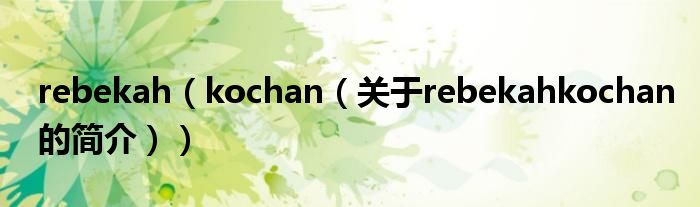 rebekah（kochan（關(guān)于rebekahkochan的簡(jiǎn)介））