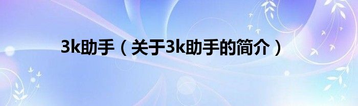 3k助手（關(guān)于3k助手的簡介）