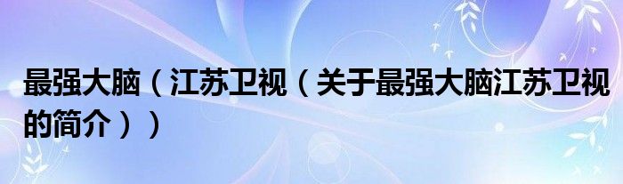 最強(qiáng)大腦（江蘇衛(wèi)視（關(guān)于最強(qiáng)大腦江蘇衛(wèi)視的簡(jiǎn)介））