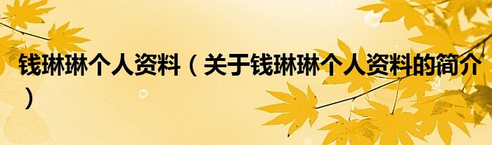 錢琳琳個(gè)人資料（關(guān)于錢琳琳個(gè)人資料的簡(jiǎn)介）