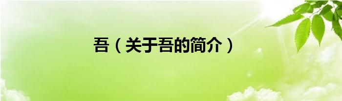 吾（關(guān)于吾的簡介）