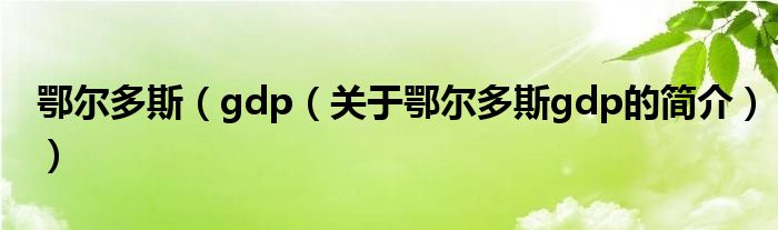 鄂爾多斯（gdp（關(guān)于鄂爾多斯gdp的簡介））