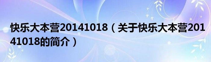 快樂(lè)大本營(yíng)20141018（關(guān)于快樂(lè)大本營(yíng)20141018的簡(jiǎn)介）