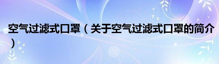 空氣過濾式口罩（關于空氣過濾式口罩的簡介）