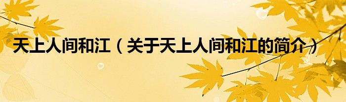 天上人間和江（關(guān)于天上人間和江的簡(jiǎn)介）