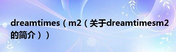 dreamtimes（m2（關于dreamtimesm2的簡介））