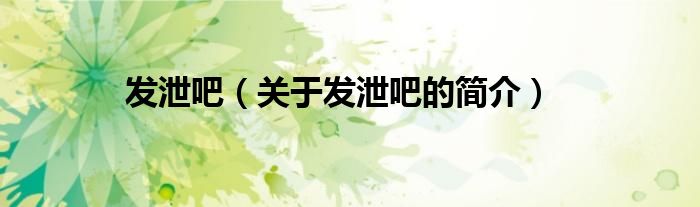 發(fā)泄吧（關(guān)于發(fā)泄吧的簡(jiǎn)介）