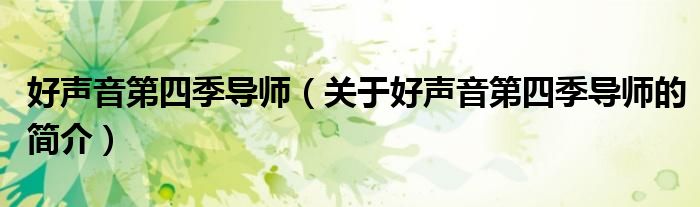 好聲音第四季導(dǎo)師（關(guān)于好聲音第四季導(dǎo)師的簡介）