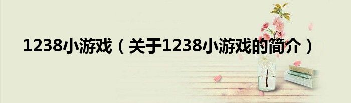 1238小游戲（關(guān)于1238小游戲的簡(jiǎn)介）