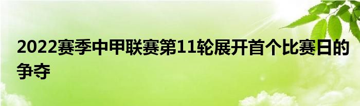 2022賽季中甲聯(lián)賽第11輪展開首個(gè)比賽日的爭(zhēng)奪