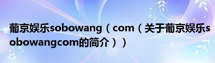 葡京娛樂(lè)sobowang（com（關(guān)于葡京娛樂(lè)sobowangcom的簡(jiǎn)介））