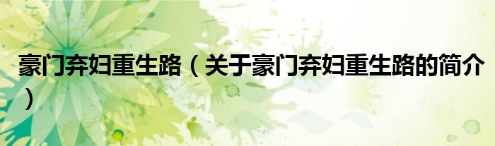 豪門(mén)棄婦重生路（關(guān)于豪門(mén)棄婦重生路的簡(jiǎn)介）