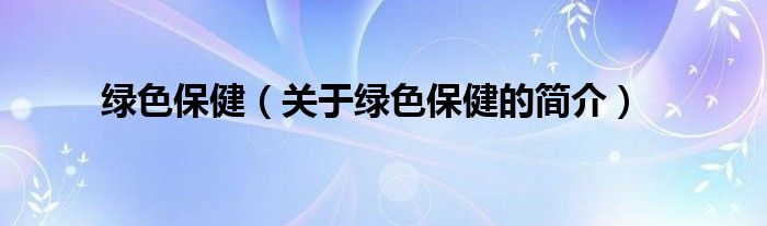 綠色保健（關(guān)于綠色保健的簡介）