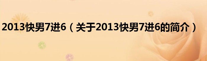 2013快男7進(jìn)6（關(guān)于2013快男7進(jìn)6的簡(jiǎn)介）