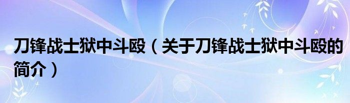 刀鋒戰(zhàn)士獄中斗毆（關于刀鋒戰(zhàn)士獄中斗毆的簡介）