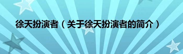 徐天扮演者（關(guān)于徐天扮演者的簡(jiǎn)介）