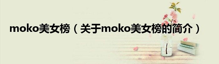 moko美女榜（關(guān)于moko美女榜的簡介）