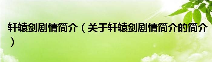 軒轅劍劇情簡介（關(guān)于軒轅劍劇情簡介的簡介）