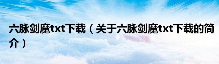 六脈劍魔txt下載（關(guān)于六脈劍魔txt下載的簡(jiǎn)介）