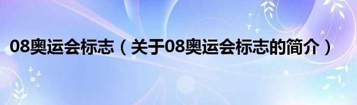 08奧運(yùn)會(huì)標(biāo)志（關(guān)于08奧運(yùn)會(huì)標(biāo)志的簡(jiǎn)介）