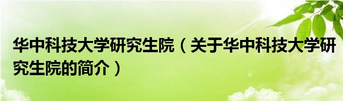 華中科技大學研究生院（關于華中科技大學研究生院的簡介）