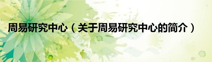 周易研究中心（關(guān)于周易研究中心的簡(jiǎn)介）