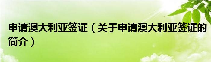 申請澳大利亞簽證（關于申請澳大利亞簽證的簡介）