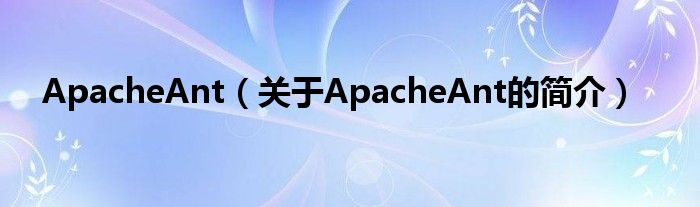 ApacheAnt（關(guān)于ApacheAnt的簡介）