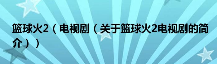 籃球火2（電視?。P(guān)于籃球火2電視劇的簡介））