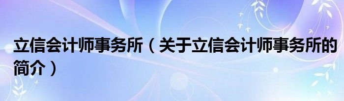 立信會計師事務(wù)所（關(guān)于立信會計師事務(wù)所的簡介）