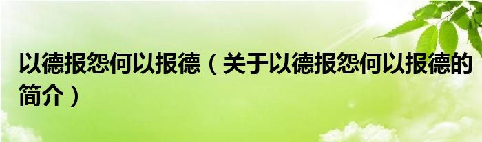 以德報怨何以報德（關(guān)于以德報怨何以報德的簡介）