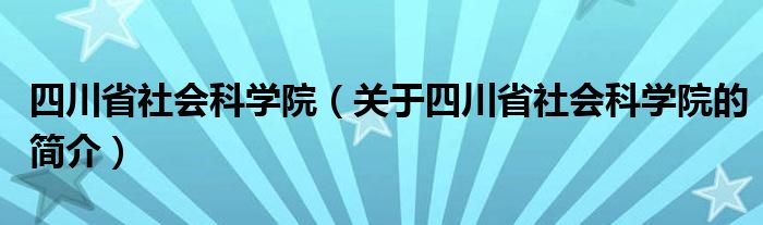 四川省社會科學(xué)院（關(guān)于四川省社會科學(xué)院的簡介）