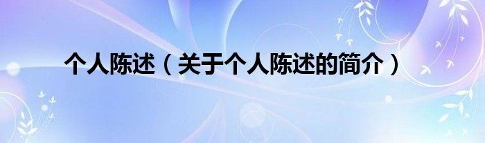 個(gè)人陳述（關(guān)于個(gè)人陳述的簡(jiǎn)介）