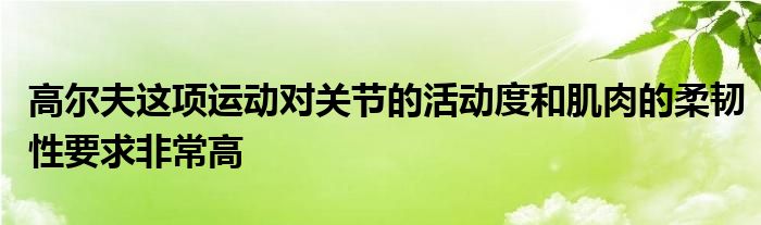 高爾夫這項運動對關節(jié)的活動度和肌肉的柔韌性要求非常高