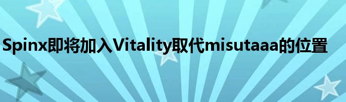 Spinx即將加入Vitality取代misutaaa的位置