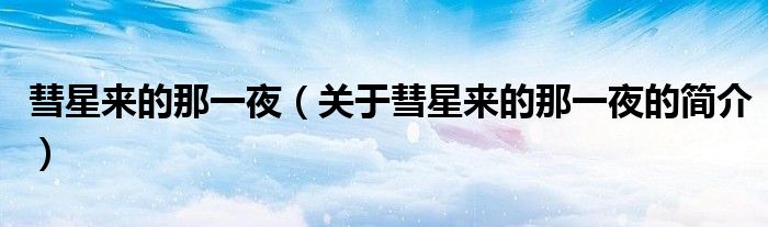 彗星來的那一夜（關(guān)于彗星來的那一夜的簡(jiǎn)介）