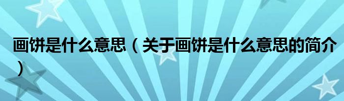 畫餅是什么意思（關(guān)于畫餅是什么意思的簡(jiǎn)介）