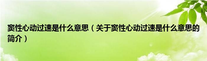 竇性心動(dòng)過速是什么意思（關(guān)于竇性心動(dòng)過速是什么意思的簡(jiǎn)介）