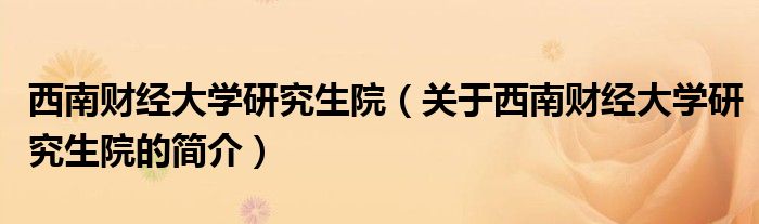 西南財經(jīng)大學研究生院（關于西南財經(jīng)大學研究生院的簡介）