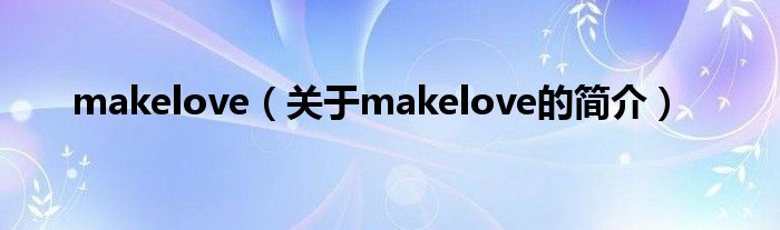 makelove（關(guān)于makelove的簡介）