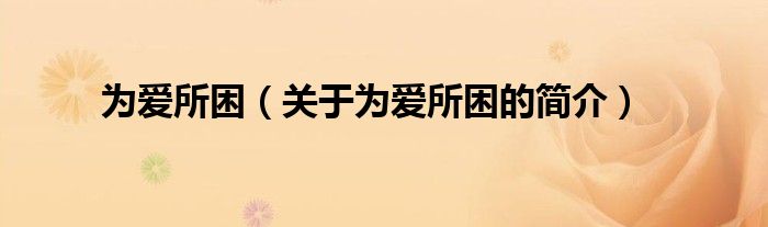 為愛(ài)所困（關(guān)于為愛(ài)所困的簡(jiǎn)介）