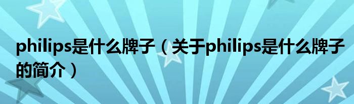 philips是什么牌子（關(guān)于philips是什么牌子的簡(jiǎn)介）