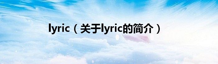 lyric（關(guān)于lyric的簡(jiǎn)介）