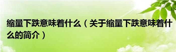 縮量下跌意味著什么（關(guān)于縮量下跌意味著什么的簡介）