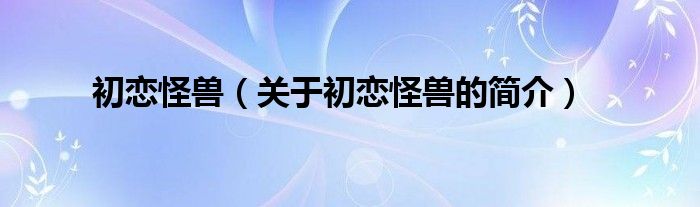 初戀怪獸（關(guān)于初戀怪獸的簡(jiǎn)介）