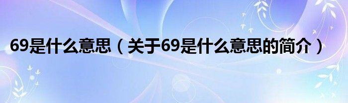 69是什么意思（關(guān)于69是什么意思的簡(jiǎn)介）