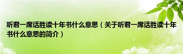 聽君一席話勝讀十年書什么意思（關(guān)于聽君一席話勝讀十年書什么意思的簡介）