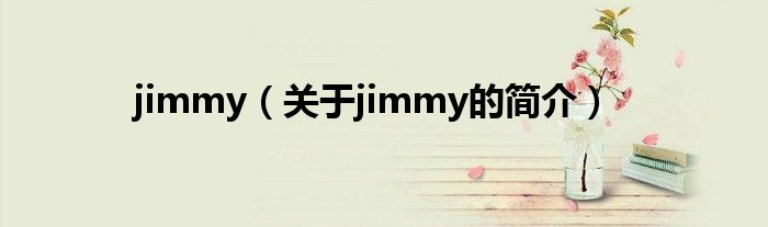 jimmy（關(guān)于jimmy的簡(jiǎn)介）