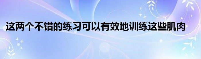 這兩個(gè)不錯(cuò)的練習(xí)可以有效地訓(xùn)練這些肌肉