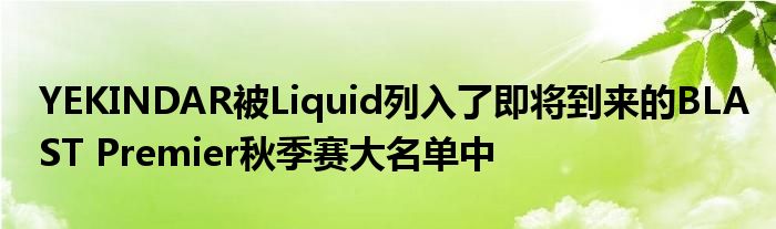 YEKINDAR被Liquid列入了即將到來的BLAST Premier秋季賽大名單中